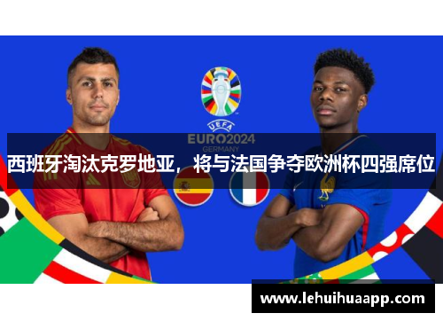 西班牙淘汰克罗地亚，将与法国争夺欧洲杯四强席位