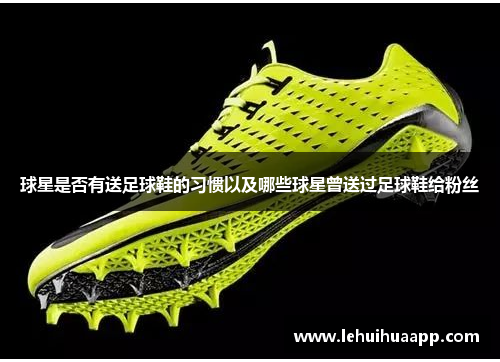 球星是否有送足球鞋的习惯以及哪些球星曾送过足球鞋给粉丝