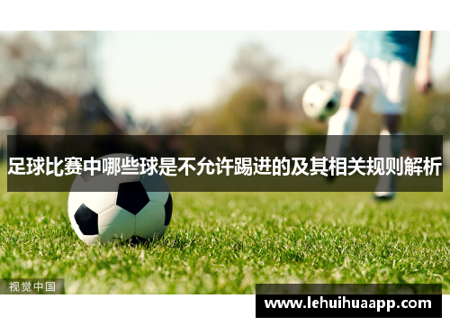 足球比赛中哪些球是不允许踢进的及其相关规则解析
