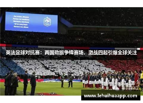 英法足球对抗赛：两国劲旅争锋赛场，激战四起引爆全球关注