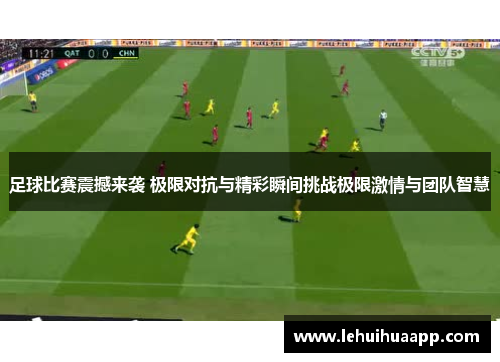 足球比赛震撼来袭 极限对抗与精彩瞬间挑战极限激情与团队智慧