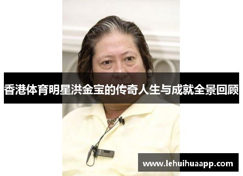 香港体育明星洪金宝的传奇人生与成就全景回顾